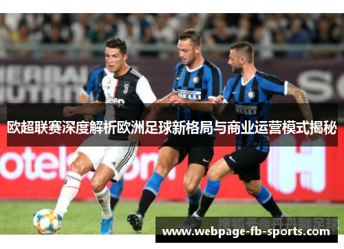 欧超联赛深度解析欧洲足球新格局与商业运营模式揭秘