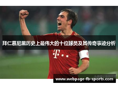 拜仁慕尼黑历史上最伟大的十位球员及其传奇事迹分析