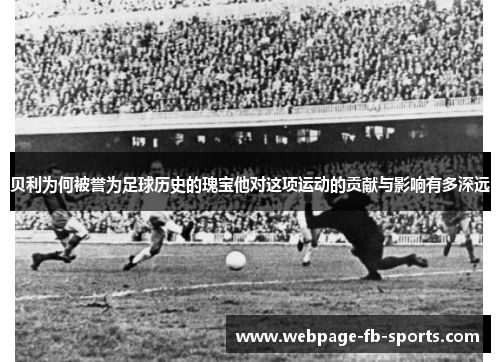 贝利为何被誉为足球历史的瑰宝他对这项运动的贡献与影响有多深远