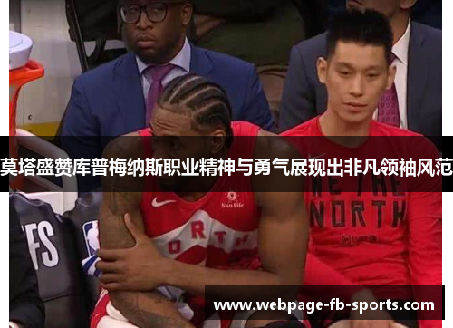 莫塔盛赞库普梅纳斯职业精神与勇气展现出非凡领袖风范