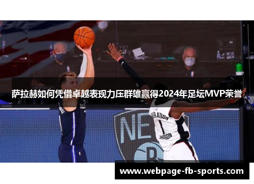 萨拉赫如何凭借卓越表现力压群雄赢得2024年足坛MVP荣誉