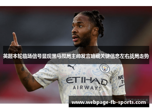 英超本轮临场信号显现黑马搅局主帅发言暗藏关键信息左右战局走势