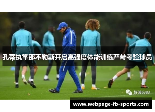 孔蒂执掌那不勒斯开启高强度体能训练严苛考验球员