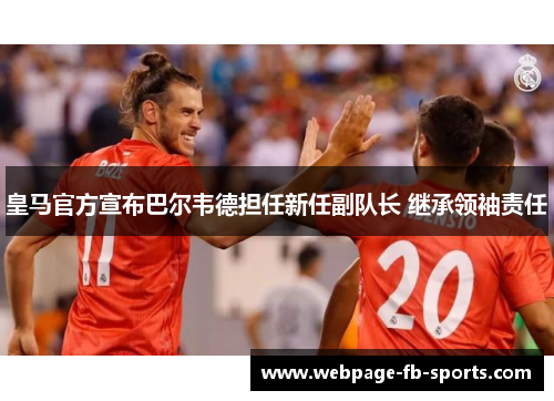 皇马官方宣布巴尔韦德担任新任副队长 继承领袖责任