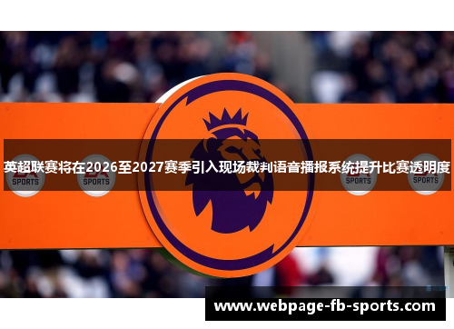 英超联赛将在2026至2027赛季引入现场裁判语音播报系统提升比赛透明度